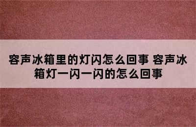 容声冰箱里的灯闪怎么回事 容声冰箱灯一闪一闪的怎么回事